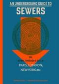 An underground guide to sewers or Down  through and out in Paris  London  New York