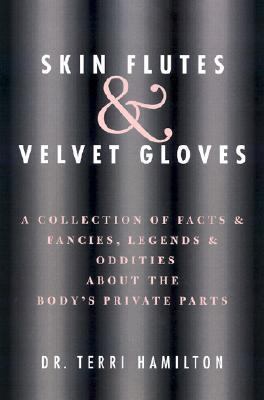 Skin Flutes & Velvet Gloves A Collection of Facts and Fancies Legends and Oddities About the Body's Private Parts Skin Flutes & Velvet Gloves A Collection of Facts and Fancies Legends and Oddities About the Body's Private Parts