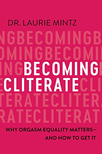 Becoming Cliterate Why Orgasm Equality Matters--And How to Get It Becoming Cliterate Why Orgasm Equality Matters--And How to Get It