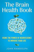 The brain health book using the power of neuroscience to improve your life
