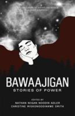 Bawaajigan - Stories of Power edited by Christine Miskonoodinkwe Smith and Nathan Niigaan Noodin Adler