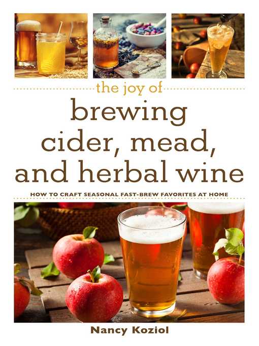 The Joy of Brewing Cider  Mead  and Herbal Wine How to Craft Seasonal Fast-Brew Favorites at Home