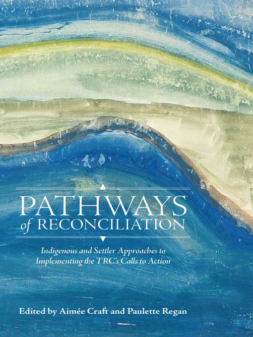 Pathways of Reconciliation - Indigenous and Settler Approaches to Implementing the TRCs Calls to Action by Aimée Craft and Paulette Regan Pathways of Reconciliation - Indigenous and Settler Approaches to Implementing the TRCs Calls to Action by Aimée Craft and Paulette Regan