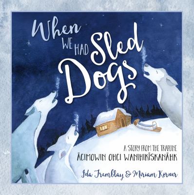 When We Had Sled Dogs by Ida Tremblay When We Had Sled Dogs by Ida Tremblay
