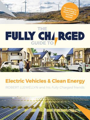 The Fully Charged Guid to Electric Vehicles and Clean Energy by Robert Llewellyn