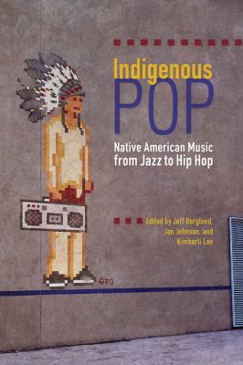 Indigenous Pop : Native American Music from Jazz to Hip Hop