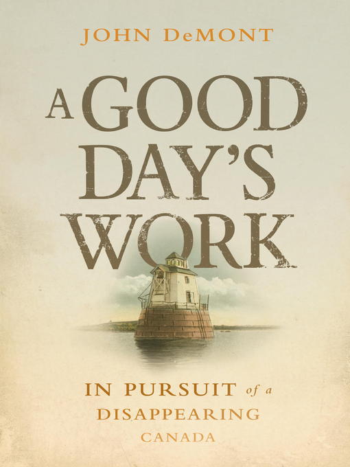 A Good Day's Work In Pursuit of a Disappearing Canada A Good Day's Work In Pursuit of a Disappearing Canada