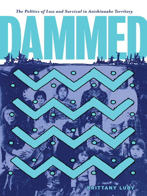Dammed - The Politics of Loss and Survival on Anishinaabe Territory by Brittany Luby Dammed - The Politics of Loss and Survival on Anishinaabe Territory by Brittany Luby