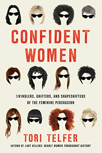Confident Women: Swindlers Grifters and Shapeshifters of the Feminine Persuasion by Tori Telfer Confident Women: Swindlers Grifters and Shapeshifters of the Feminine Persuasion by Tori Telfer