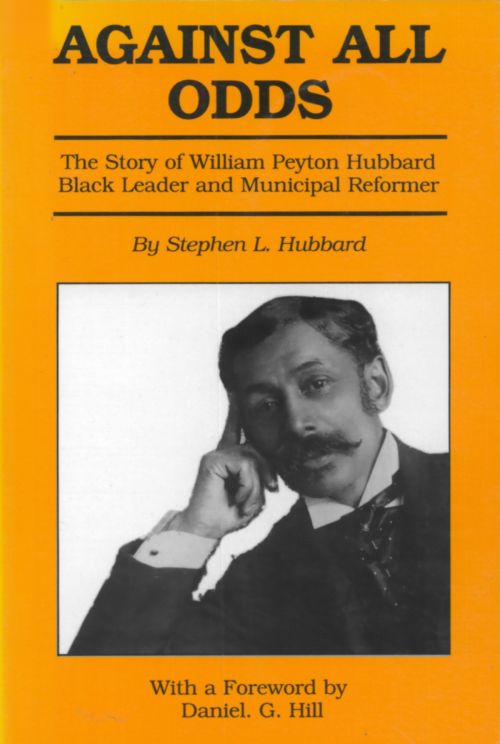 Against All Odds The Story of William Peyton Hubbard Black Leader and Municipal Reformer