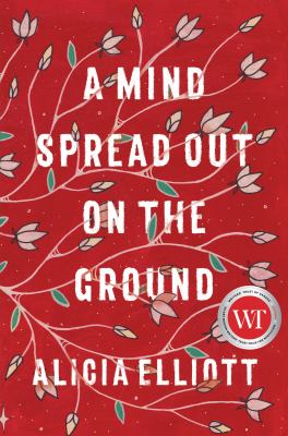 A Mind Spread Out on the Ground by Alicia Elliott A Mind Spread Out on the Ground by Alicia Elliott