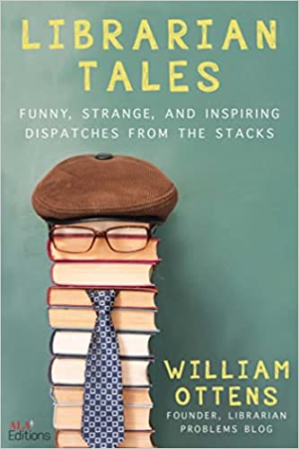 Librarian Tales Funny  Strange and Inspiring Dispatches From the Stacks by William Ottens