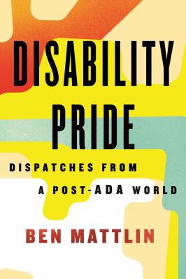 Cover of the book Disability Pride by Ben Mattlin which features abstract shapes in shades of yellow, orange, blue, and white.