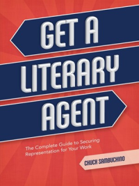  Get a Literary Agent The Complete Guide to Securing Representation for Your Work  by Chuck Sambuchino