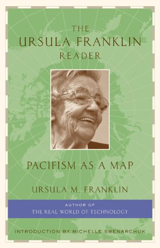 The Ursula Franklin reader: pacifism as a map Feminist, educator, Quaker, and physicist, Ursula Franklin has long been considered one of Canada's foremost advocates and practitioners of pacifism. The Ursula Franklin Reader: Pacifism as a Map is a comprehensive collection of her work, and demonstrates subtle, yet critical, linkages across a range of subjects: the pursuit of peace and social justice, theology, feminism, environmental protection, education, government, and citizen activism. This thoughtful collection, drawn from more than four decades of research and teaching, brings readers into an intimate discussion with Franklin, and makes a passionate case for how to build a society centered around peace.