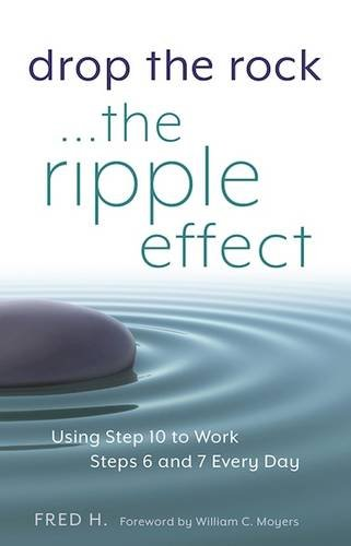 Drop the rock  the ripple effect  using step ten to work steps six and 7 every day: In this follow-up to Drop the Rock: Removing Character Defects, Fred H. explores "the ripple effect" that can be created by using Step 10 to practice Steps 6 and 7 every day to avoid picking up "the rock"--also known as resentment, fear, and self-pity--again. Drawing on his years of lecturing on the Big Book of Alcoholics Anonymous and Twelve Steps and Twelve Traditions, Fred H. reveals Step 10 as the natural culmination of working the previous Steps, providing a crash course on renewing your recovery program through the daily practice of Twelve Step principles. Drop the Rock-The Ripple Effect provides multiple perspectives from people successfully working a Twelve Step Program and shows Step 10 as a key to a sober life free of fear and resentment, and filled with serenity and gratitude