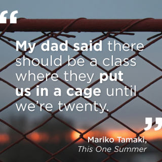 "My dad said there should be a class where they put us in a cage until we're twenty." - Mariko Tamaki, This One Summer