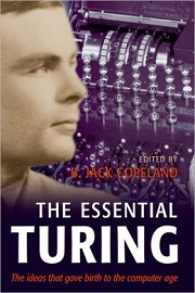 The Essential Turing: seminal writings in computing, logic, philosophy, artificial intelligence, artificial life, plus the secrets of enigma
