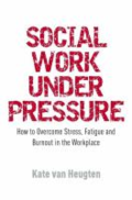Social work under pressure - how to overcome stress, fatigue and burnout in the workplace by Kate Van Heugten