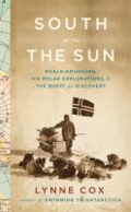 South with the sun: Roald Amundsen, his polar explorations, and the quest for discovery by Lynne Cox South with the sun: Roald Amundsen, his polar explorations, and the quest for discovery by Lynne Cox