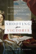 Shooting Victoria: madness, mayhem, and the rebirth of the British monarchy