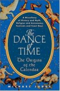 The dance of time: the origins of the calendar: a miscellany of history and myth, religion and astronomy, festivals and feast days The dance of time: the origins of the calendar: a miscellany of history and myth, religion and astronomy, festivals and feast days