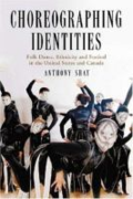 Choreographing identities: folk dance, ethnicity and festival in the United States and Canada Choreographing identities: folk dance, ethnicity and festival in the United States and Canada