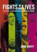 Fights of our lives: elections, leadership and the making of Canada by John Duffy