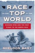 Race to the top of the world: Richard Byrd and the first flight to the North Pole by Sheldon Bart Race to the top of the world: Richard Byrd and the first flight to the North Pole by Sheldon Bart
