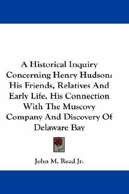 A historical inquiry concerning Henry Hudson, his friends, relatives and early life, his connection with the Muscovy company and discovery of Delaware Bay A historical inquiry concerning Henry Hudson, his friends, relatives and early life, his connection with the Muscovy company and discovery of Delaware Bay