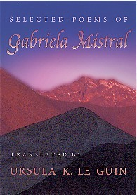 The Selected Poems of Gabriela Mistral tranlsated by Ursula K. Le Guin The Selected Poems of Gabriela Mistral tranlsated by Ursula K. Le Guin