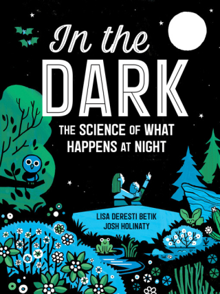 In the Dark: The Science of What Happens at Night by Lisa Deresti Betik and Josh Holinaty In the Dark: The Science of What Happens at Night by Lisa Deresti Betik and Josh Holinaty