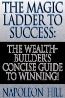 The Magic Ladder to Success: The Wealth-Builder's Concise Guide to Winning! The Magic Ladder to Success: The Wealth-Builder's Concise Guide to Winning!