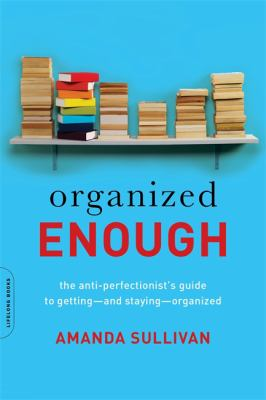 Organized enough : the anti-perfectionist's guide to getting--and staying--organized by Amanda Sullivan Organized enough : the anti-perfectionist's guide to getting--and staying--organized by Amanda Sullivan