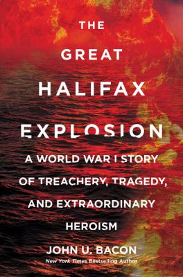 The Great Halifax Explosion: a World War I story of Treachery, Tragedy, and Extraordinary Heroism The Great Halifax Explosion: a World War I story of Treachery, Tragedy, and Extraordinary Heroism