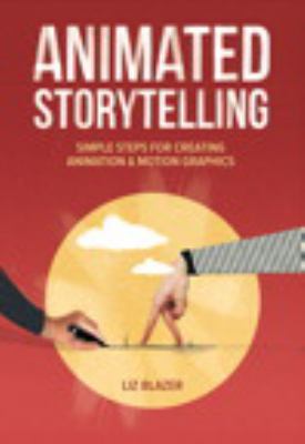Animated storytelling : simple steps for creating animation & motion graphics Animated storytelling : simple steps for creating animation & motion graphics