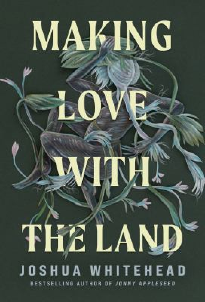 Making Love with the Land by Joshua Whitehead Making Love with the Land by Joshua Whitehead